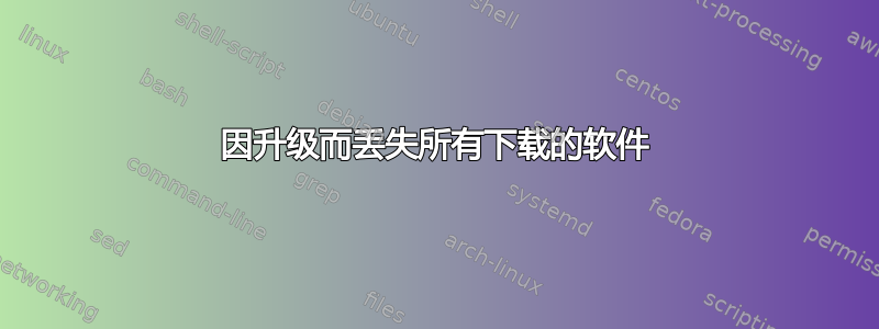 因升级而丢失所有下载的软件