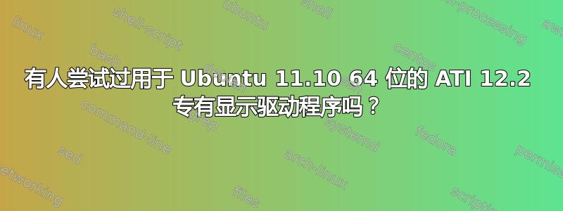 有人尝试过用于 Ubuntu 11.10 64 位的 ATI 12.2 专有显示驱动程序吗？