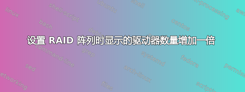 设置 RAID 阵列时显示的驱动器数量增加一倍