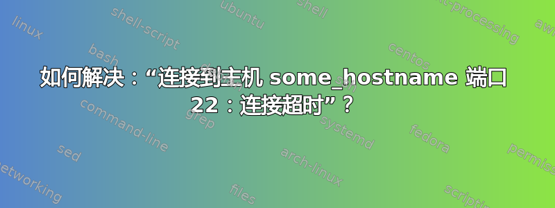 如何解决：“连接到主机 some_hostname 端口 22：连接超时”？