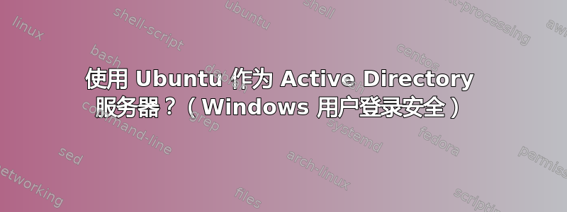 使用 Ubuntu 作为 Active Directory 服务器？（Windows 用户登录安全）