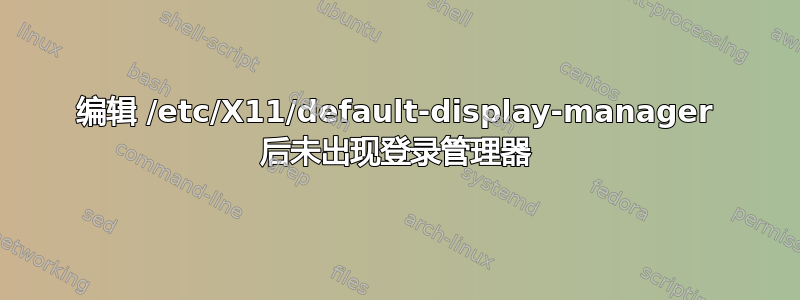 编辑 /etc/X11/default-display-manager 后未出现登录管理器