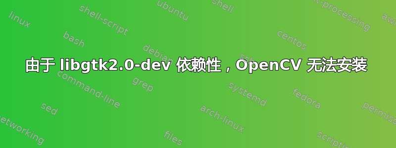 由于 libgtk2.0-dev 依赖性，OpenCV 无法安装