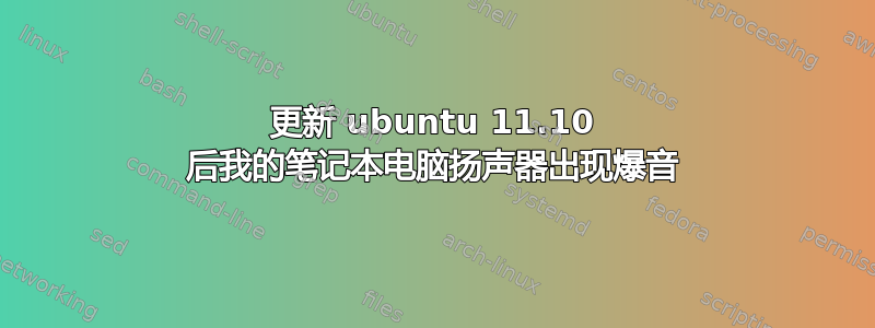 更新 ubuntu 11.10 后我的笔记本电脑扬声器出现爆音