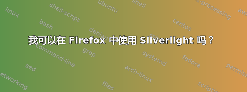 我可以在 Firefox 中使用 Silverlight 吗？