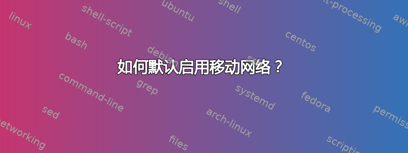 如何默认启用移动网络？