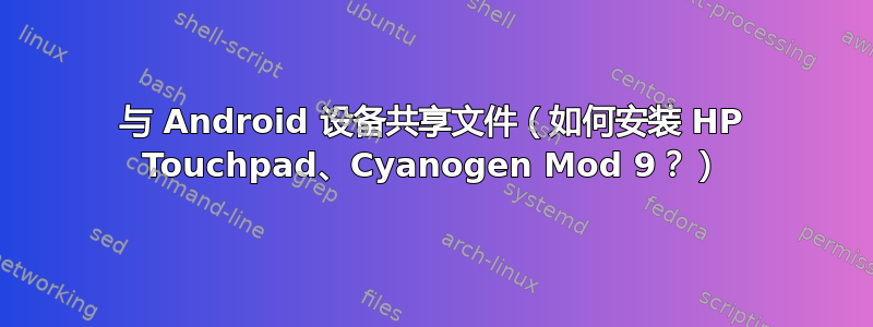 与 Android 设备共享文件（如何安装 HP Touchpad、Cyanogen Mod 9？）