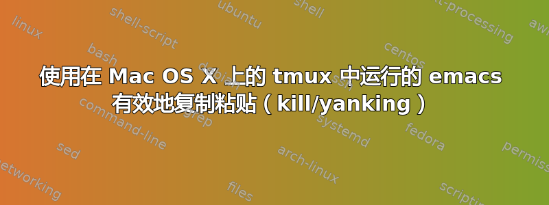 使用在 Mac OS X 上的 tmux 中运行的 emacs 有效地复制粘贴（kill/yanking）