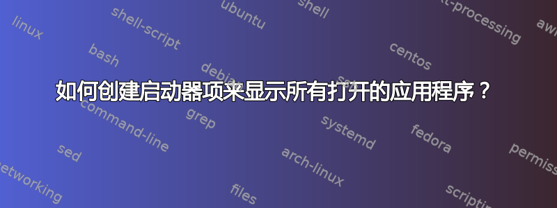 如何创建启动器项来显示所有打开的应用程序？