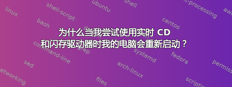 为什么当我尝试使用实时 CD 和闪存驱动器时我的电脑会重新启动？