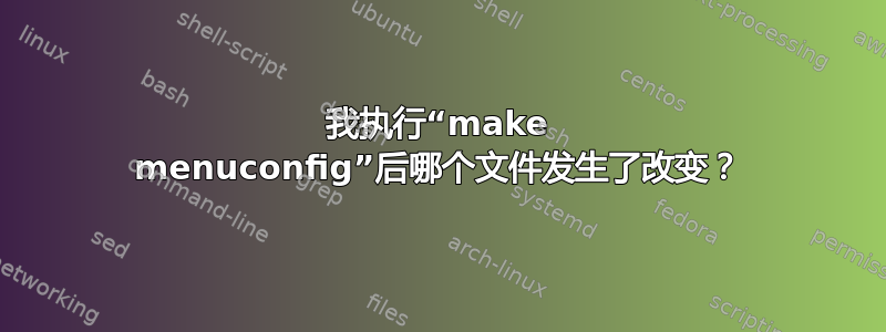 我执行“make menuconfig”后哪个文件发生了改变？