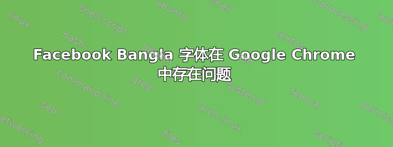 Facebook Bangla 字体在 Google Chrome 中存在问题