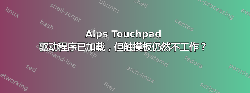 Alps Touchpad 驱动程序已加载，但触摸板仍然不工作？