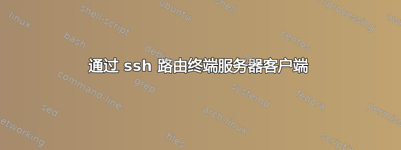 通过 ssh 路由终端服务器客户端