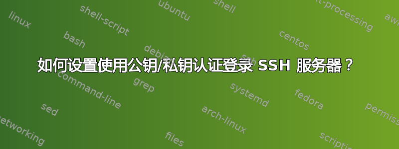 如何设置使用公钥/私钥认证登录 SSH 服务器？