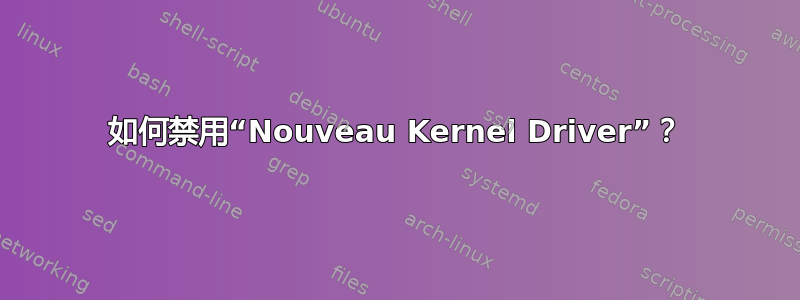 如何禁用“Nouveau Kernel Driver”？