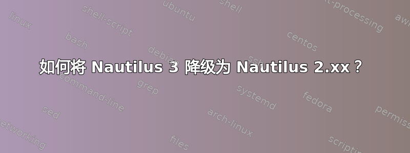 如何将 Nautilus 3 降级为 Nautilus 2.xx？