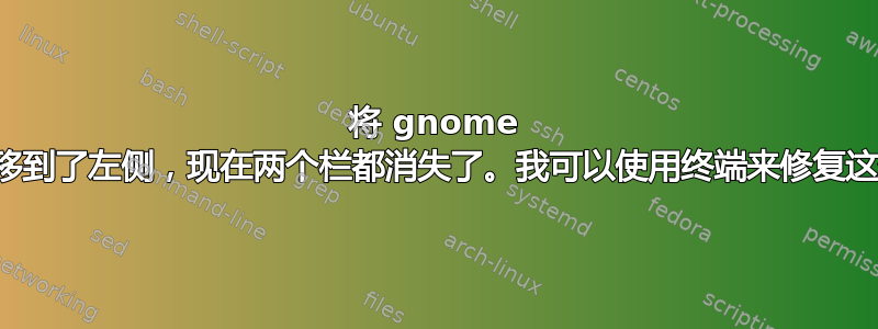 将 gnome 中的底部栏移到了左侧，现在两个栏都消失了。我可以使用终端来修复这个问题吗？