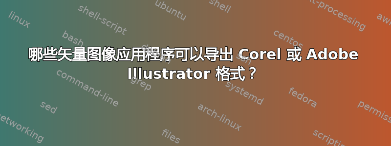 哪些矢量图像应用程序可以导出 Corel 或 Adob​​e Illustrator 格式？