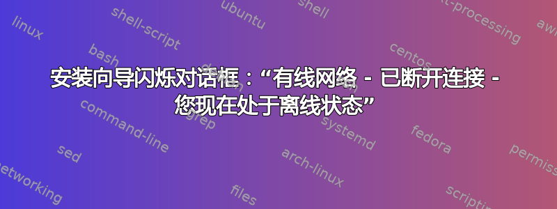 安装向导闪烁对话框：“有线网络 - 已断开连接 - 您现在处于离线状态”