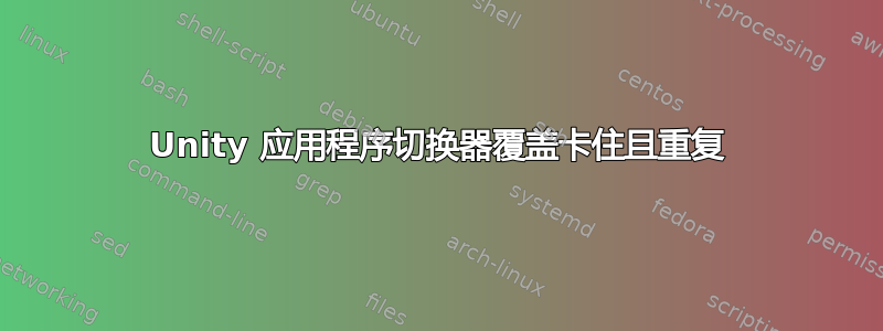 Unity 应用程序切换器覆盖卡住且重复