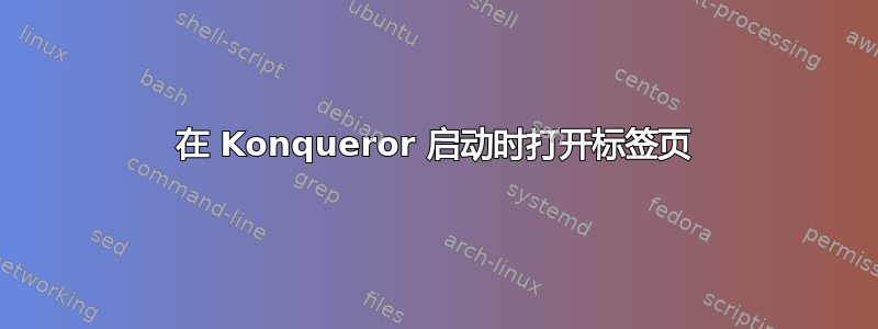 在 Konqueror 启动时打开标签页