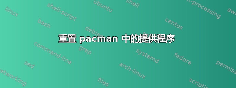 重置 pacman 中的提供程序