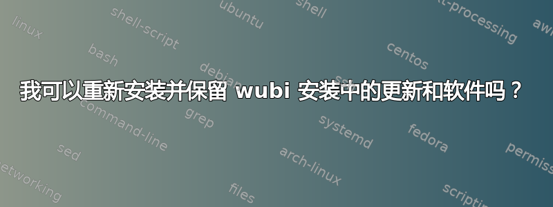 我可以重新安装并保留 wubi 安装中的更新和软件吗？