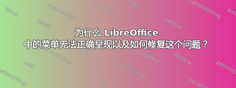 为什么 LibreOffice 中的菜单无法正确呈现以及如何修复这个问题？