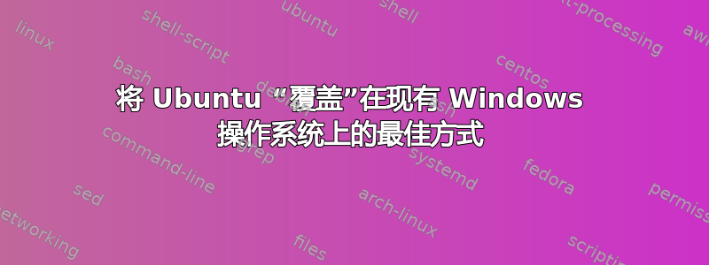 将 Ubuntu “覆盖”在现有 Windows 操作系统上的最佳方式