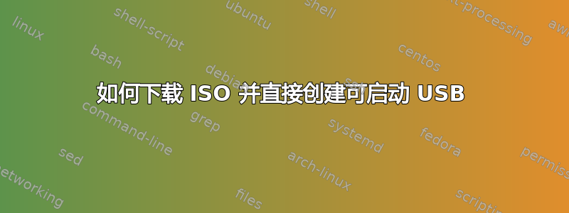 如何下载 ISO 并直接创建可启动 USB