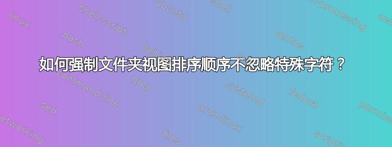 如何强制文件夹视图排序顺序不忽略特殊字符？