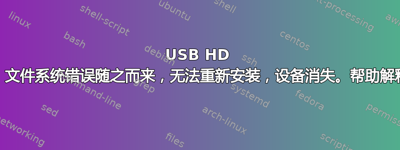 USB HD 外壳“休眠”，文件系统错误随之而来，无法重新安装，设备消失。帮助解释这些日志？