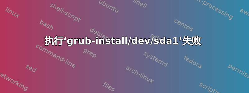 执行‘grub-install/dev/sda1’失败