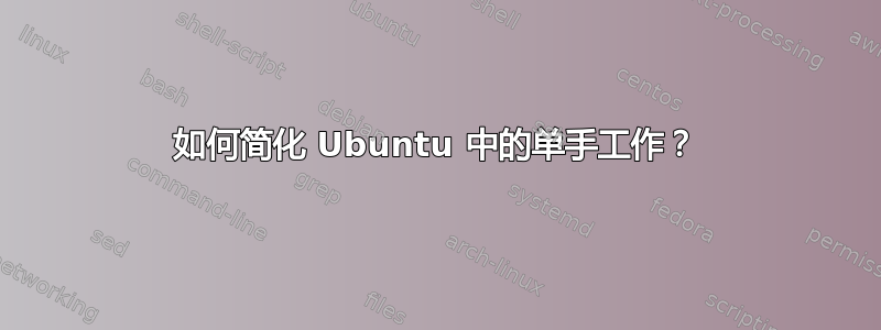 如何简化 Ubuntu 中的单手工作？