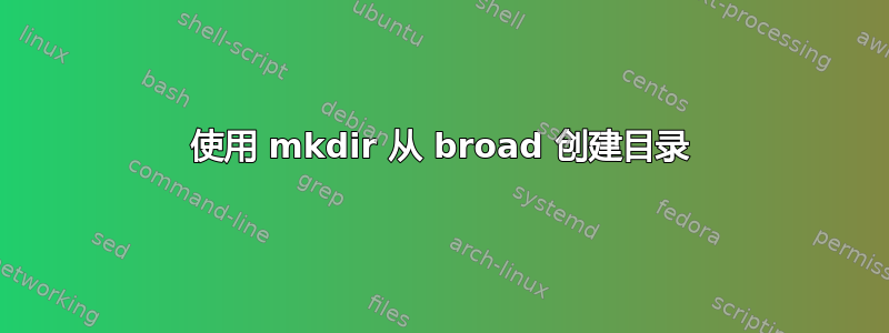 使用 mkdir 从 broad 创建目录