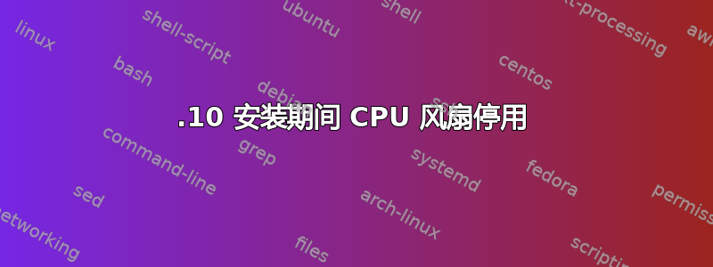 11.10 安装期间 CPU 风扇停用