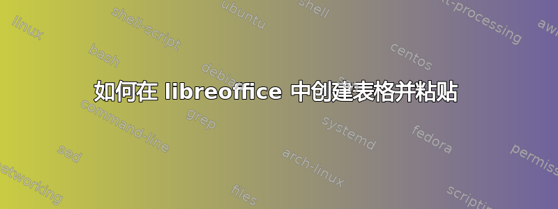 如何在 libreoffice 中创建表格并粘贴