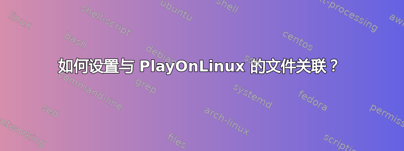 如何设置与 PlayOnLinux 的文件关联？