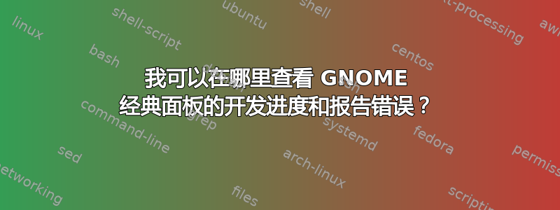 我可以在哪里查看 GNOME 经典面板的开发进度和报告错误？