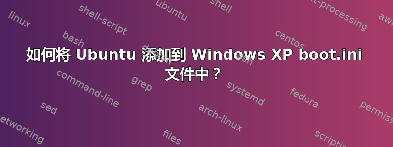 如何将 Ubuntu 添加到 Windows XP boot.ini 文件中？