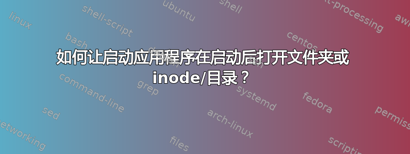 如何让启动应用程序在启动后打开文件夹或 inode/目录？