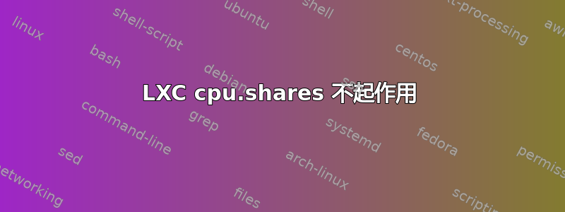 LXC cpu.shares 不起作用