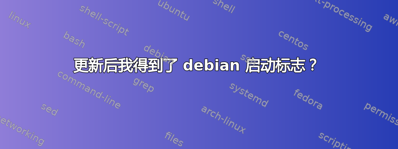 更新后我得到了 debian 启动标志？