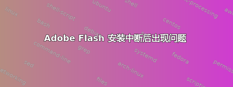 Adobe Flash 安装中断后出现问题