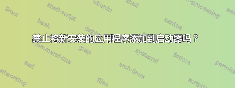 禁止将新安装的应用程序添加到启动器吗？