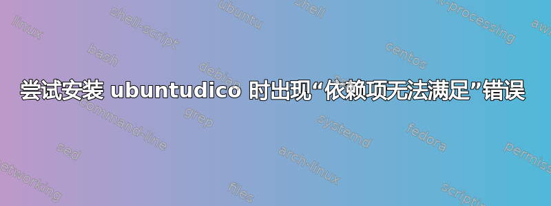 尝试安装 ubuntudico 时出现“依赖项无法满足”错误