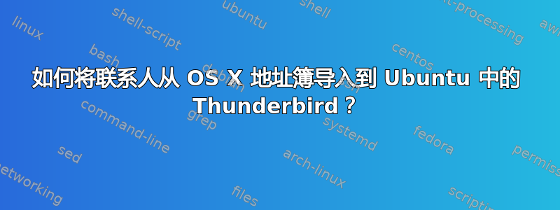 如何将联系人从 OS X 地址簿导入到 Ubuntu 中的 Thunderbird？