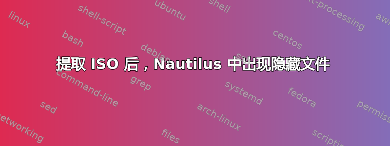 提取 ISO 后，Nautilus 中出现隐藏文件