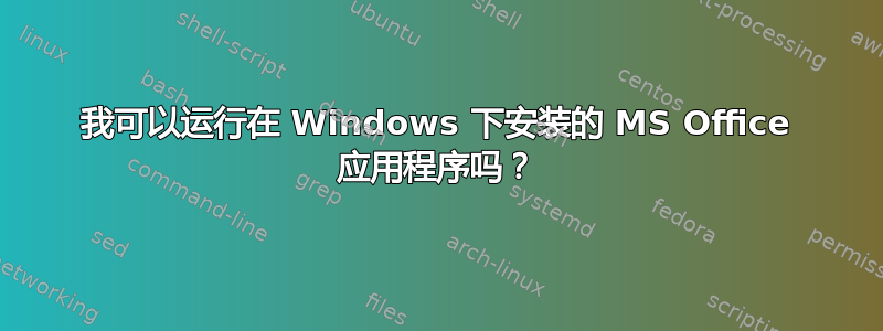 我可以运行在 Windows 下安装的 MS Office 应用程序吗？